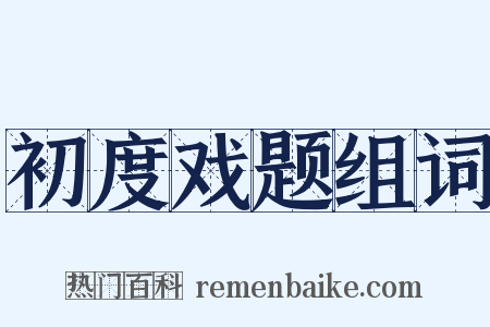 初度戏题组词是什么意思的图片
